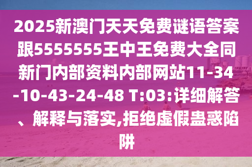 2025新澳門天天免費謎語答案跟5555555王中王免費大全同新門內(nèi)部資料內(nèi)部網(wǎng)站11-34-10-43-24-48 T:03:詳細解答、解釋與落實,拒絕虛假蠱惑陷阱