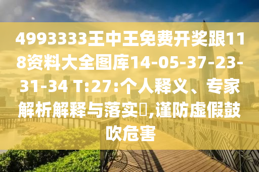 4993333王中王免費(fèi)開獎跟118資料大全圖庫14-05-37-23-31-34 T:27:個人釋義、專家解析解釋與落實?,謹(jǐn)防虛假鼓吹危害