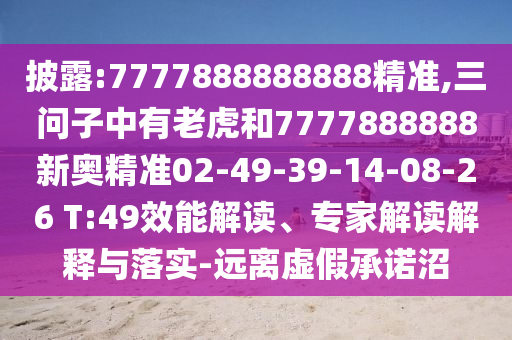 披露:7777888888888精準(zhǔn),三問子中有老虎和7777888888新奧精準(zhǔn)02-49-39-14-08-26 T:49效能解讀、專家解讀解釋與落實-遠(yuǎn)離虛假承諾沼