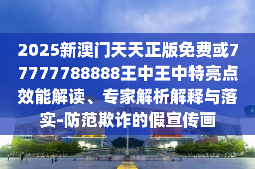 2025新澳門天天正版免費(fèi)或77777788888王中王中特亮點(diǎn)效能解讀、專家解析解釋與落實(shí)-防范欺詐的假宣傳畫(huà)