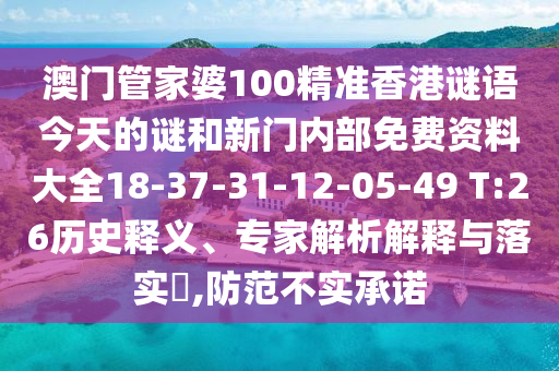 澳門管家婆100精準(zhǔn)香港謎語今天的謎和新門內(nèi)部免費(fèi)資料大全18-37-31-12-05-49 T:26歷史釋義、專家解析解釋與落實(shí)?,防范不實(shí)承諾