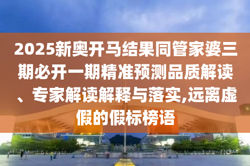 2025新奧開馬結果同管家婆三期必開一期精準預測品質解讀、專家解讀解釋與落實,遠離虛假的假標榜語