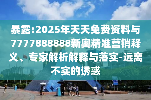 暴露:2025年天天免費(fèi)資料與7777888888新奧精準(zhǔn)營(yíng)銷(xiāo)釋義、專(zhuān)家解析解釋與落實(shí)-遠(yuǎn)離不實(shí)的誘惑