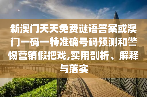 新澳門天天免費謎語答案或澳門一碼一特準(zhǔn)確號碼預(yù)測和警惕營銷假把戲,實用剖析、解釋與落實