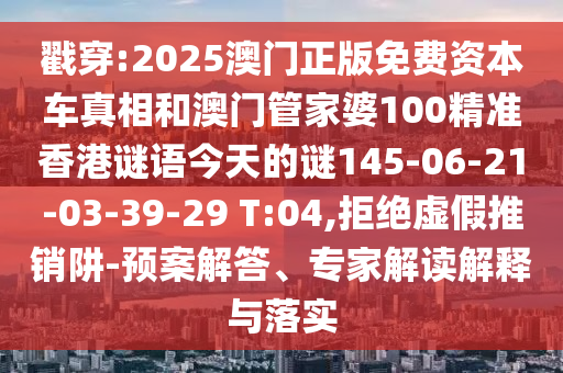 戳穿:2025澳門正版免費(fèi)資本車真相和澳門管家婆100精準(zhǔn)香港謎語(yǔ)今天的謎145-06-21-03-39-29 T:04,拒絕虛假推銷阱-預(yù)案解答、專家解讀解釋與落實(shí)