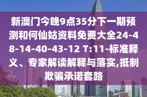 新澳門今晚9點35分下一期預測和何仙姑資料免費大全24-48-14-40-43-12 T:11-標準釋義、專家解讀解釋與落實,抵制欺騙承諾套路