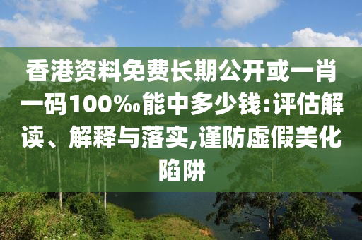 香港資料免費(fèi)長(zhǎng)期公開(kāi)或一肖一碼100‰能中多少錢(qián):評(píng)估解讀、解釋與落實(shí),謹(jǐn)防虛假美化陷阱