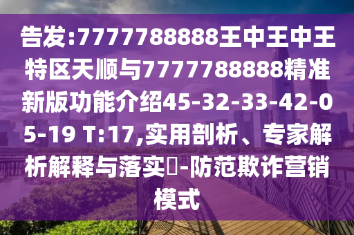 告發(fā):7777788888王中王中王特區(qū)天順與7777788888精準(zhǔn)新版功能介紹45-32-33-42-05-19 T:17,實(shí)用剖析、專家解析解釋與落實(shí)?-防范欺詐營(yíng)銷模式