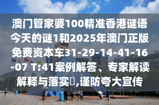 澳門管家婆100精準(zhǔn)香港謎語(yǔ)今天的謎1和2025年澳門正版免費(fèi)資本車31-29-14-41-16-07 T:41案例解答、專家解讀解釋與落實(shí)?,謹(jǐn)防夸大宣傳