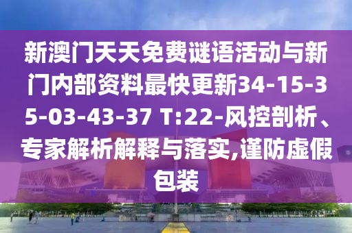 新澳門天天免費謎語活動與新門內(nèi)部資料最快更新34-15-35-03-43-37 T:22-風控剖析、專家解析解釋與落實,謹防虛假包裝