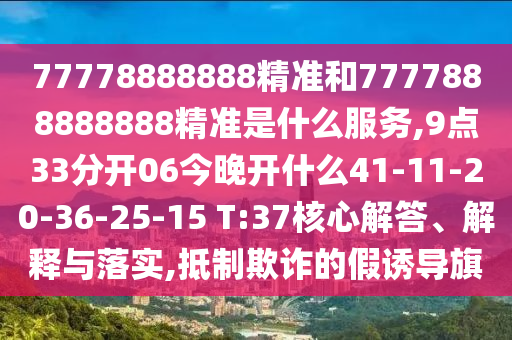 77778888888精準(zhǔn)和7777888888888精準(zhǔn)是什么服務(wù),9點(diǎn)33分開06今晚開什么41-11-20-36-25-15 T:37核心解答、解釋與落實(shí),抵制欺詐的假誘導(dǎo)旗