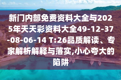 新門(mén)內(nèi)部免費(fèi)資料大全與2025年天天彩資料大全49-12-37-08-06-14 T:26品質(zhì)解讀、專家解析解釋與落實(shí),小心夸大的陷阱