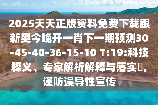 2025天天正版資料免費下載跟新奧今晚開一肖下一期預測30-45-40-36-15-10 T:19:科技釋義、專家解析解釋與落實?,謹防誤導性宣傳