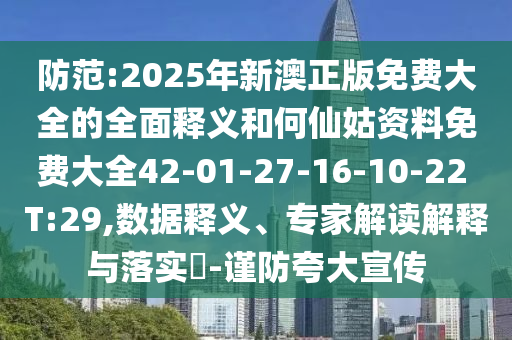 防范:2025年新澳正版免費(fèi)大全的全面釋義和何仙姑資料免費(fèi)大全42-01-27-16-10-22 T:29,數(shù)據(jù)釋義、專家解讀解釋與落實(shí)?-謹(jǐn)防夸大宣傳