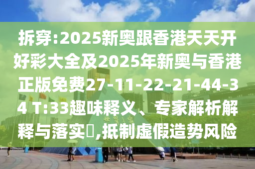 拆穿:2025新奧跟香港天天開好彩大全及2025年新奧與香港正版免費(fèi)27-11-22-21-44-34 T:33趣味釋義、專家解析解釋與落實(shí)?,抵制虛假造勢(shì)風(fēng)險(xiǎn)