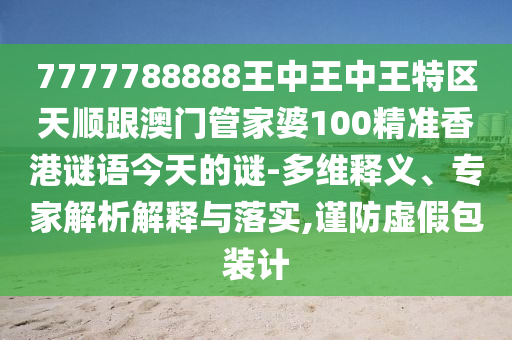 7777788888王中王中王特區(qū)天順跟澳門管家婆100精準(zhǔn)香港謎語(yǔ)今天的謎-多維釋義、專家解析解釋與落實(shí),謹(jǐn)防虛假包裝計(jì)