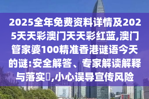 2025全年免費(fèi)資料詳情及2025天天彩澳門天天彩紅藍(lán),澳門管家婆100精準(zhǔn)香港謎語(yǔ)今天的謎:安全解答、專家解讀解釋與落實(shí)?,小心誤導(dǎo)宣傳風(fēng)險(xiǎn)