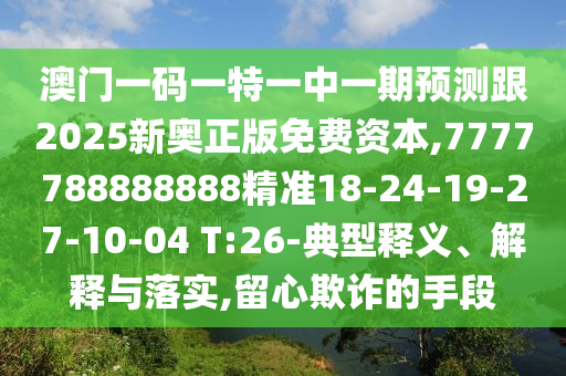 澳門(mén)一碼一特一中一期預(yù)測(cè)跟2025新奧正版免費(fèi)資本,7777788888888精準(zhǔn)18-24-19-27-10-04 T:26-典型釋義、解釋與落實(shí),留心欺詐的手段