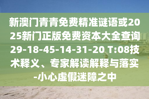 新澳門青青免費(fèi)精準(zhǔn)謎語或2025新門正版免費(fèi)資本大全查詢29-18-45-14-31-20 T:08技術(shù)釋義、專家解讀解釋與落實(shí)-小心虛假迷障之中