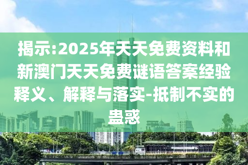 揭示:2025年天天免費(fèi)資料和新澳門天天免費(fèi)謎語答案經(jīng)驗(yàn)釋義、解釋與落實(shí)-抵制不實(shí)的蠱惑