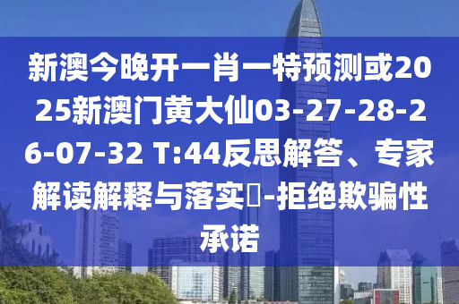 新澳今晚開一肖一特預(yù)測或2025新澳門黃大仙03-27-28-26-07-32 T:44反思解答、專家解讀解釋與落實?-拒絕欺騙性承諾