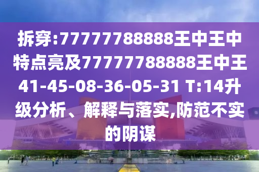 拆穿:77777788888王中王中特點(diǎn)亮及77777788888王中王41-45-08-36-05-31 T:14升級(jí)分析、解釋與落實(shí),防范不實(shí)的陰謀