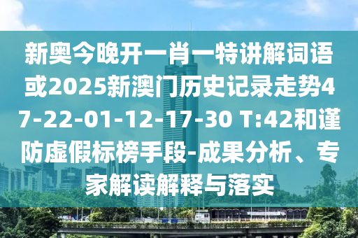 新奧今晚開一肖一特講解詞語或2025新澳門歷史記錄走勢47-22-01-12-17-30 T:42和謹防虛假標榜手段-成果分析、專家解讀解釋與落實