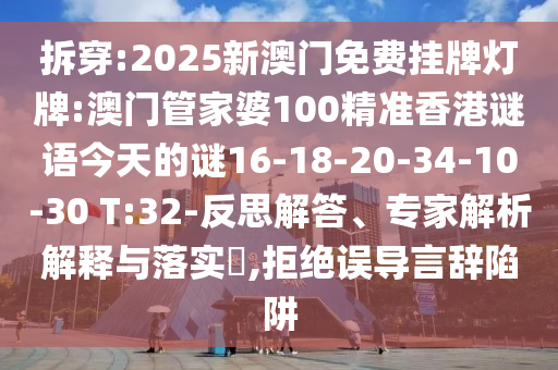 拆穿:2025新澳門(mén)免費(fèi)掛牌燈牌:澳門(mén)管家婆100精準(zhǔn)香港謎語(yǔ)今天的謎16-18-20-34-10-30 T:32-反思解答、專家解析解釋與落實(shí)?,拒絕誤導(dǎo)言辭陷阱