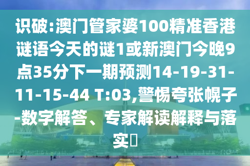 識破:澳門管家婆100精準(zhǔn)香港謎語今天的謎1或新澳門今晚9點35分下一期預(yù)測14-19-31-11-15-44 T:03,警惕夸張幌子-數(shù)字解答、專家解讀解釋與落實?