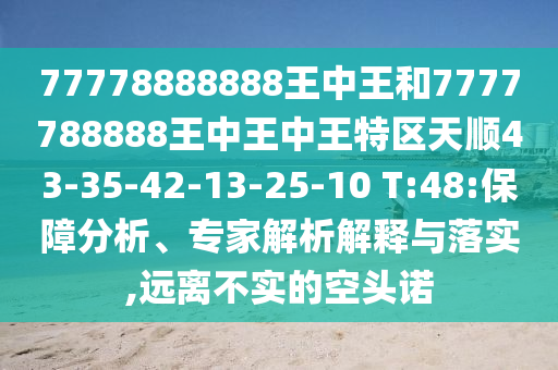 77778888888王中王和7777788888王中王中王特區(qū)天順43-35-42-13-25-10 T:48:保障分析、專家解析解釋與落實(shí),遠(yuǎn)離不實(shí)的空頭諾