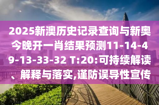 2025新澳歷史記錄查詢與新奧今晚開一肖結(jié)果預(yù)測11-14-49-13-33-32 T:20:可持續(xù)解讀、解釋與落實,謹防誤導(dǎo)性宣傳