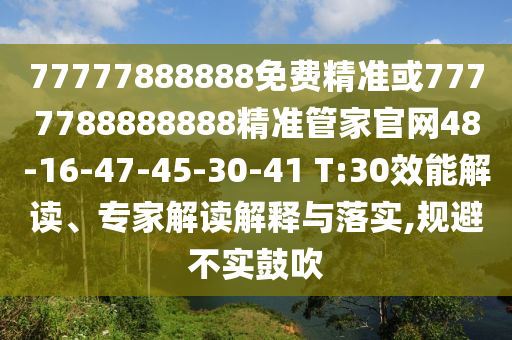 77777888888免費(fèi)精準(zhǔn)或7777788888888精準(zhǔn)管家官網(wǎng)48-16-47-45-30-41 T:30效能解讀、專家解讀解釋與落實(shí),規(guī)避不實(shí)鼓吹