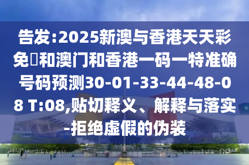 告發(fā):2025新澳與香港天天彩免費(fèi)和澳門(mén)和香港一碼一特準(zhǔn)確號(hào)碼預(yù)測(cè)30-01-33-44-48-08 T:08,貼切釋義、解釋與落實(shí)-拒絕虛假的偽裝