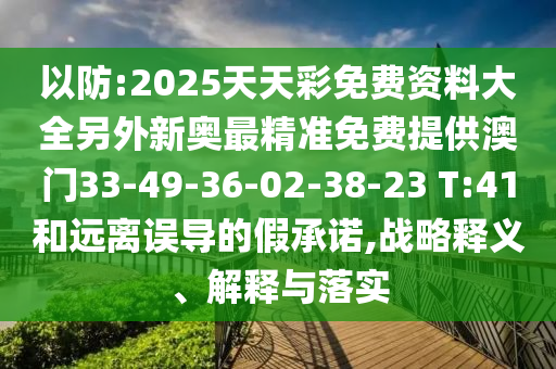 以防:2025天天彩免費(fèi)資料大全另外新奧最精準(zhǔn)免費(fèi)提供澳門33-49-36-02-38-23 T:41和遠(yuǎn)離誤導(dǎo)的假承諾,戰(zhàn)略釋義、解釋與落實(shí)