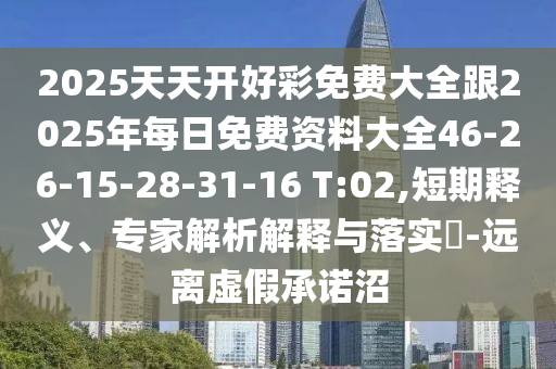 2025天天開(kāi)好彩免費(fèi)大全跟2025年每日免費(fèi)資料大全46-26-15-28-31-16 T:02,短期釋義、專家解析解釋與落實(shí)?-遠(yuǎn)離虛假承諾沼