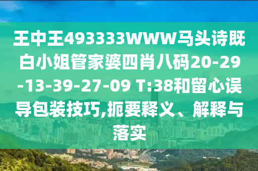 王中王493333WWW馬頭詩既白小姐管家婆四肖八碼20-29-13-39-27-09 T:38和留心誤導包裝技巧,扼要釋義、解釋與落實