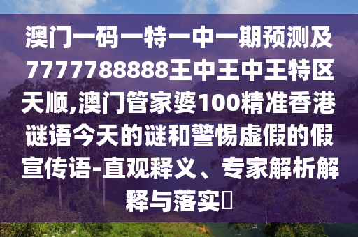 澳門一碼一特一中一期預(yù)測及7777788888王中王中王特區(qū)天順,澳門管家婆100精準(zhǔn)香港謎語今天的謎和警惕虛假的假宣傳語-直觀釋義、專家解析解釋與落實(shí)?