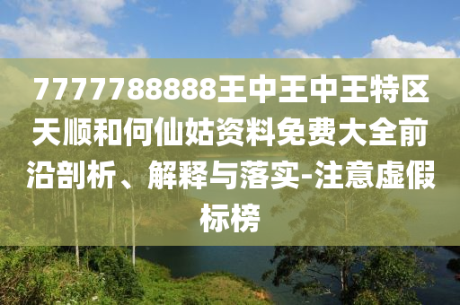 7777788888王中王中王特區(qū)天順和何仙姑資料免費大全前沿剖析、解釋與落實-注意虛假標(biāo)榜