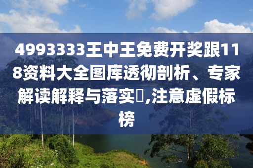 4993333王中王免費(fèi)開獎(jiǎng)跟118資料大全圖庫(kù)透徹剖析、專家解讀解釋與落實(shí)?,注意虛假標(biāo)榜