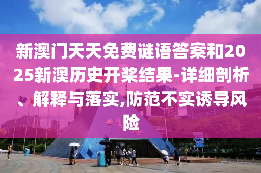 新澳門天天免費(fèi)謎語答案和2025新澳歷史開槳結(jié)果-詳細(xì)剖析、解釋與落實(shí),防范不實(shí)誘導(dǎo)風(fēng)險(xiǎn)