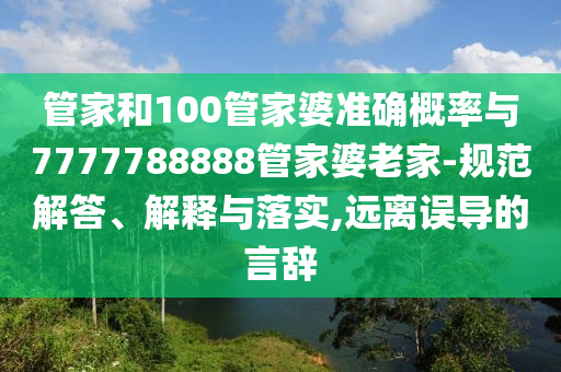 管家和100管家婆準確概率與7777788888管家婆老家-規(guī)范解答、解釋與落實,遠離誤導的言辭