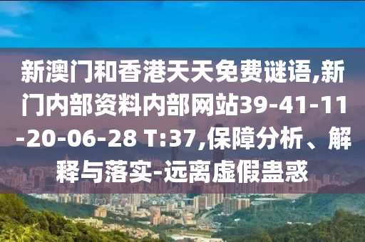 新澳門和香港天天免費(fèi)謎語,新門內(nèi)部資料內(nèi)部網(wǎng)站39-41-11-20-06-28 T:37,保障分析、解釋與落實(shí)-遠(yuǎn)離虛假蠱惑