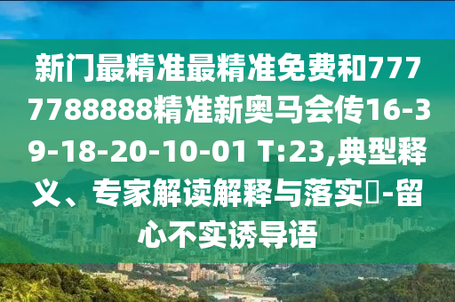 新門最精準(zhǔn)最精準(zhǔn)免費和7777788888精準(zhǔn)新奧馬會傳16-39-18-20-10-01 T:23,典型釋義、專家解讀解釋與落實?-留心不實誘導(dǎo)語