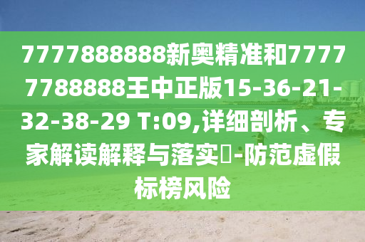 7777888888新奧精準和77777788888王中正版15-36-21-32-38-29 T:09,詳細剖析、專家解讀解釋與落實?-防范虛假標榜風(fēng)險