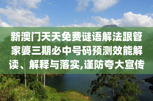 新澳門天天免費(fèi)謎語解法跟管家婆三期必中號(hào)碼預(yù)測(cè)效能解讀、解釋與落實(shí),謹(jǐn)防夸大宣傳