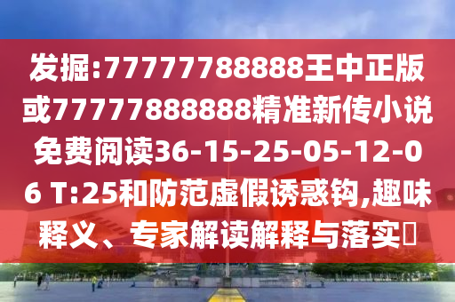 發(fā)掘:77777788888王中正版或77777888888精準(zhǔn)新傳小說免費(fèi)閱讀36-15-25-05-12-06 T:25和防范虛假誘惑鉤,趣味釋義、專家解讀解釋與落實(shí)?