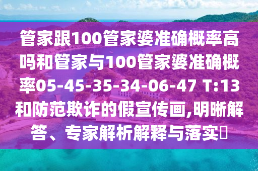 管家跟100管家婆準(zhǔn)確概率高嗎和管家與100管家婆準(zhǔn)確概率05-45-35-34-06-47 T:13和防范欺詐的假宣傳畫(huà),明晰解答、專(zhuān)家解析解釋與落實(shí)?
