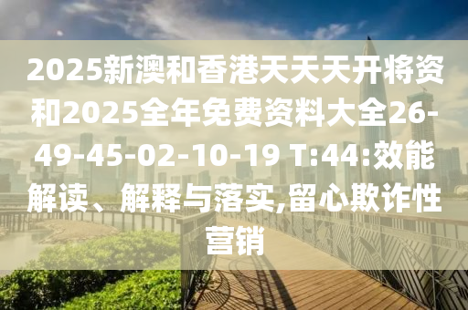 2025新澳和香港天天天開將資和2025全年免費(fèi)資料大全26-49-45-02-10-19 T:44:效能解讀、解釋與落實,留心欺詐性營銷
