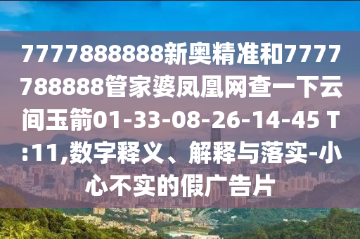 7777888888新奧精準(zhǔn)和7777788888管家婆鳳凰網(wǎng)查一下云間玉箭01-33-08-26-14-45 T:11,數(shù)字釋義、解釋與落實(shí)-小心不實(shí)的假?gòu)V告片
