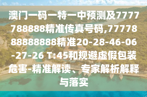 澳門(mén)一碼一特一中預(yù)測(cè)及7777788888精準(zhǔn)傳真號(hào)碼,7777888888888精準(zhǔn)20-28-46-06-27-26 T:45和規(guī)避虛假包裝危害-精準(zhǔn)解讀、專家解析解釋與落實(shí)